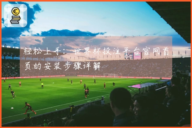 轻松上手：世界杯投注平台官网首页的安装步骤详解