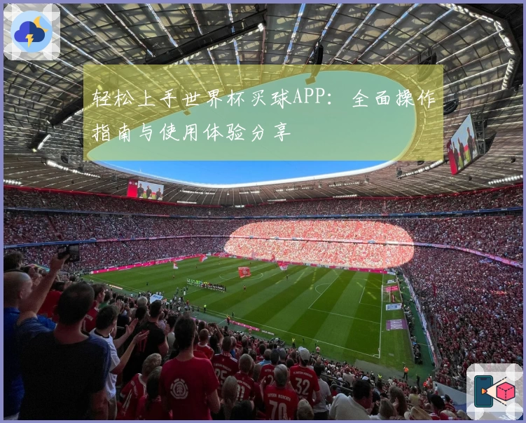 轻松上手世界杯买球APP：全面操作指南与使用体验分享