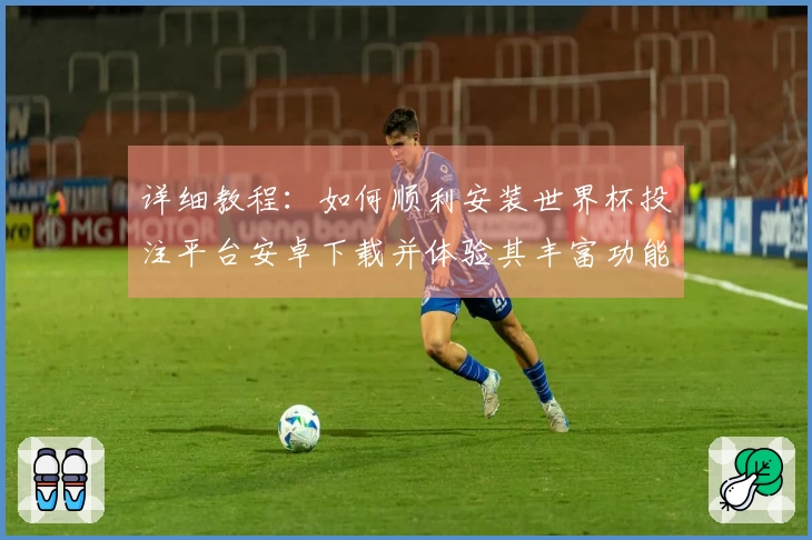 详细教程：如何顺利安装世界杯投注平台安卓下载并体验其丰富功能