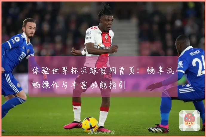 体验世界杯买球官网首页：畅享流畅操作与丰富功能指引