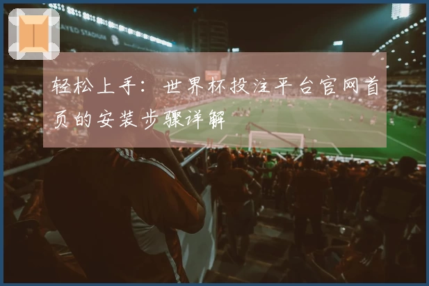 轻松上手：世界杯投注平台官网首页的安装步骤详解