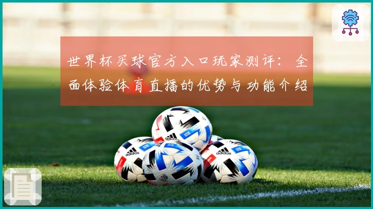 世界杯买球官方入口玩家测评：全面体验体育直播的优势与功能介绍