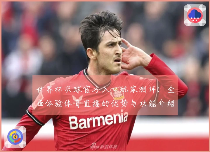 世界杯买球官方入口玩家测评：全面体验体育直播的优势与功能介绍