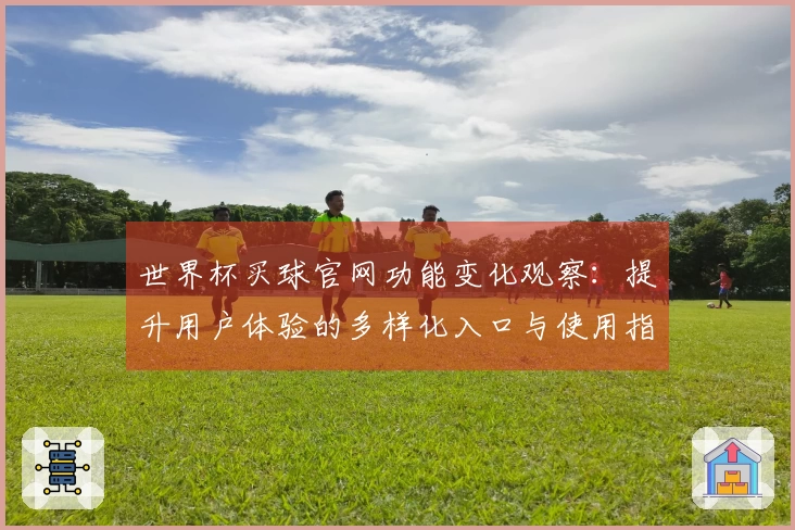 世界杯买球官网功能变化观察：提升用户体验的多样化入口与使用指南