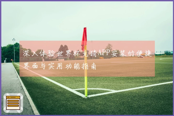 深入体验世界杯竞猜APP安装的便捷界面与实用功能指南