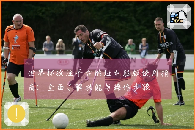 世界杯投注平台地址电脑版使用指南：全面了解功能与操作步骤