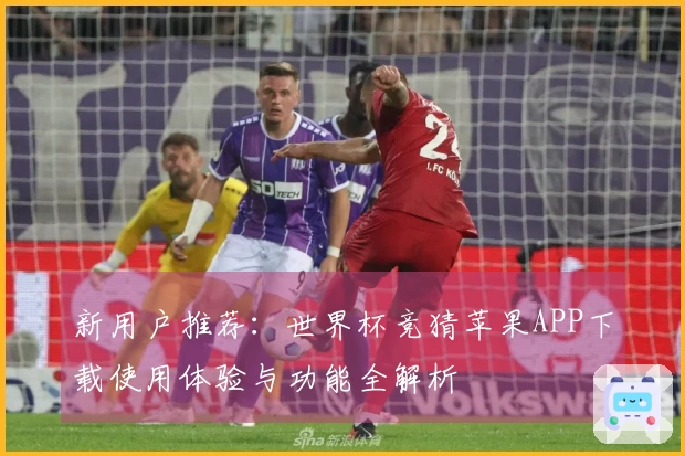 新用户推荐：世界杯竞猜苹果APP下载使用体验与功能全解析